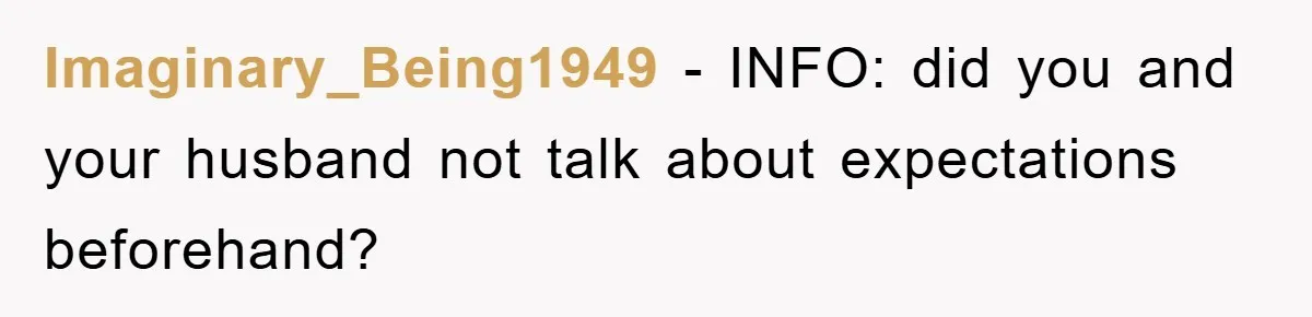 Imaginary_Being1949 - INFO: did you and your husband not talk about expectations beforehand?