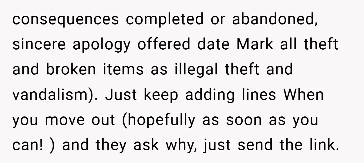 consequences completed or abandoned, sincere apology offered date Mark all theft and broken items as illegal theft and vandalism). Just keep adding lines When you move out (hopefully as soon...