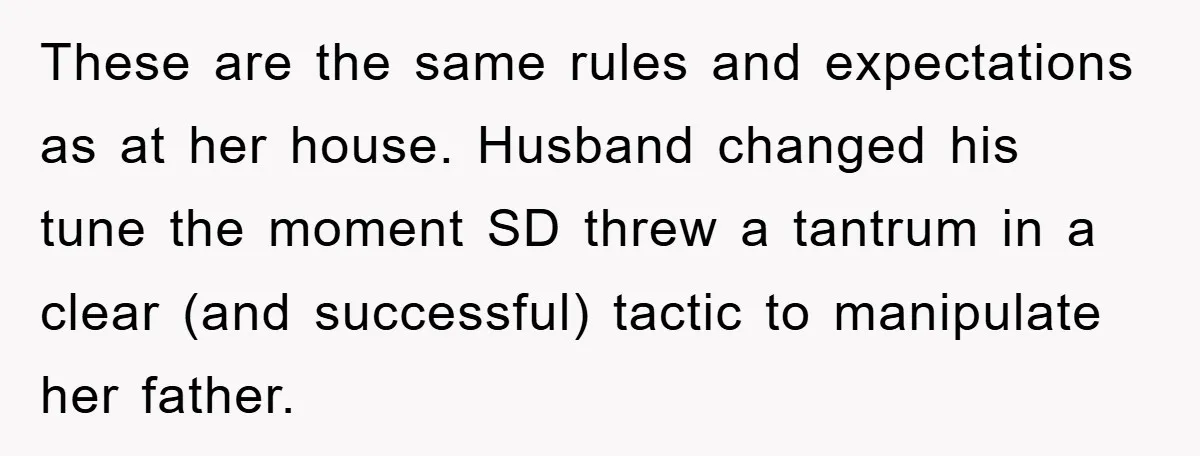 These are the same rules and expectations as at her house. Husband changed his tune the moment SD threw a tantrum in a clear (and successful) tactic to manipulate her...
