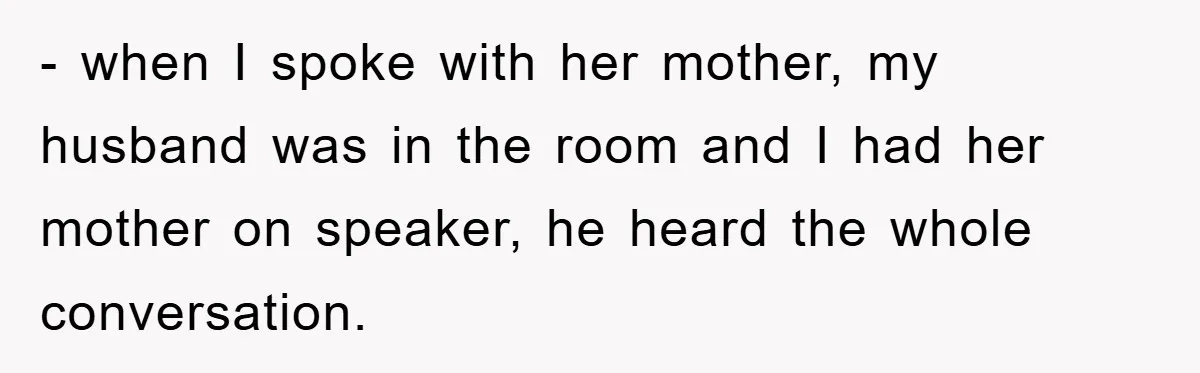 - when I spoke with her mother, my husband was in the room and I had her mother on speaker, he heard the whole conversation.