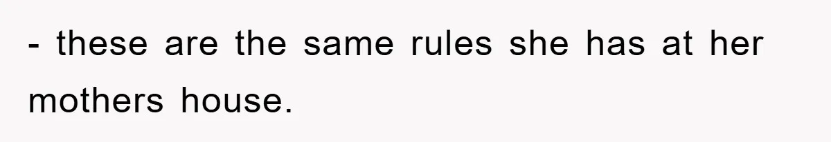 - these are the same rules she has at her mothers house.