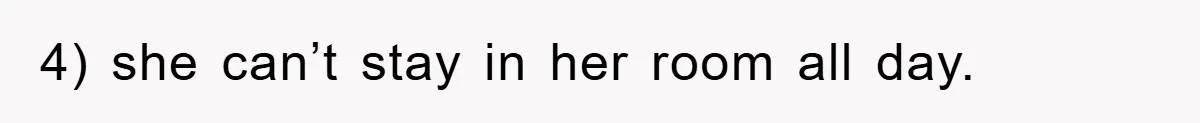 4) she can’t stay in her room all day.