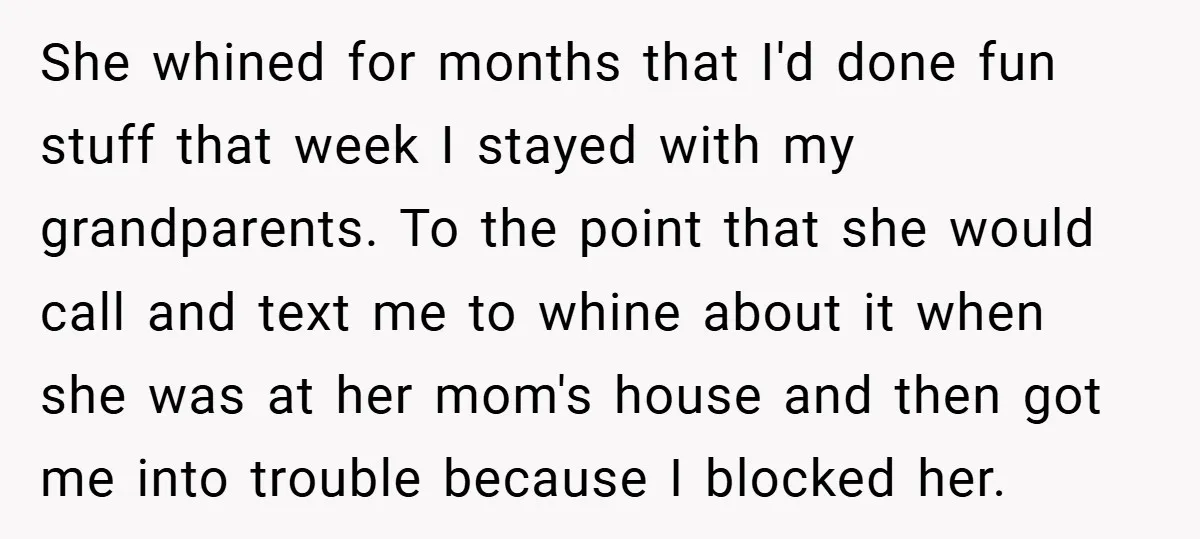 She whined for months that I'd done fun stuff that week I stayed with my grandparents. To the point that she would call and text me to whine about it...