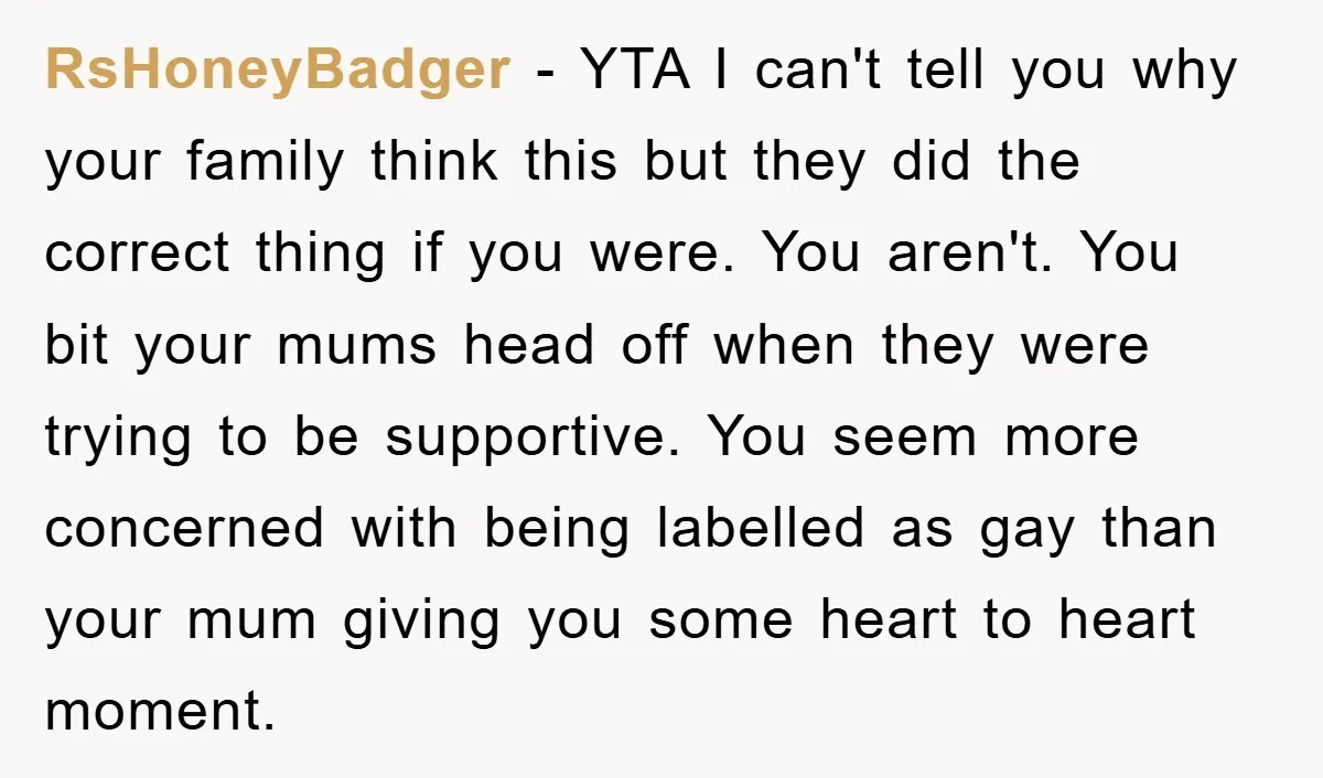 RsHoneyBadger − YTA I can't tell you why your family think this but they did the correct thing if you were. You aren't. You bit your mums head off when...