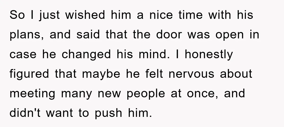So I just wished him a nice time with his plans, and said that the door was open in case he changed his mind. I honestly figured that maybe he...