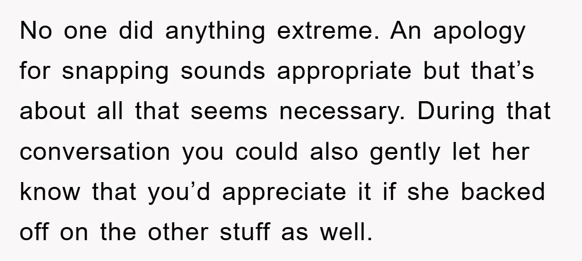 No one did anything extreme. An apology for snapping sounds appropriate but that’s about all that seems necessary. During that conversation you could also gently let her know that you’d...