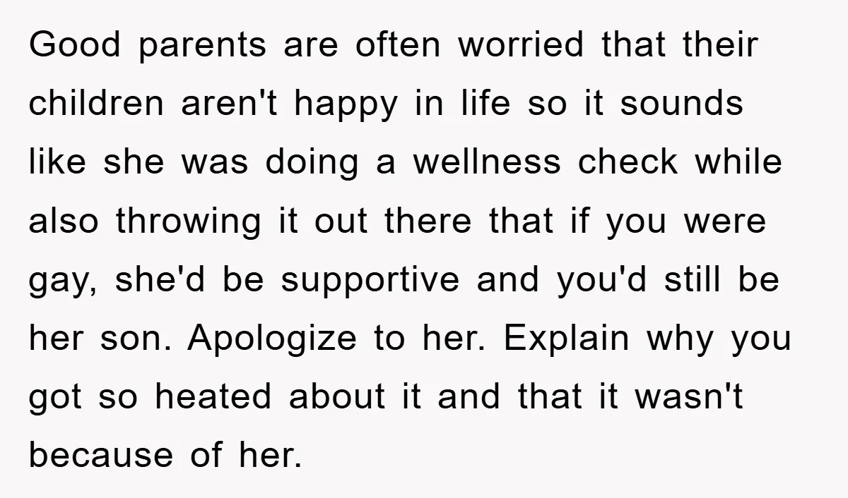 Good parents are often worried that their children aren't happy in life so it sounds like she was doing a wellness check while also throwing it out there that if...
