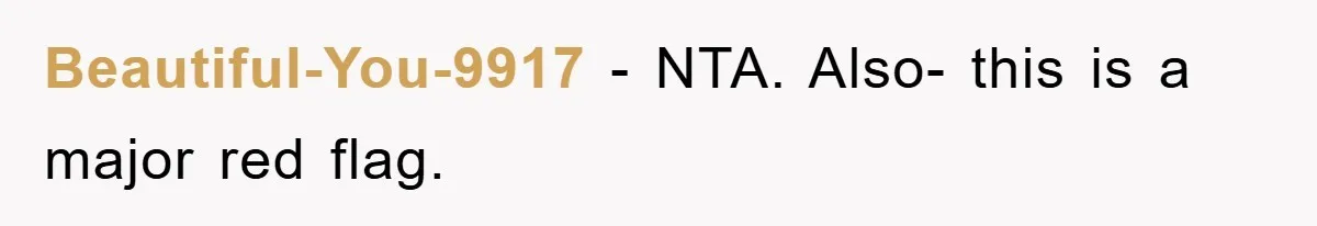 Beautiful-You-9917 − NTA. Also- this is a major red flag.