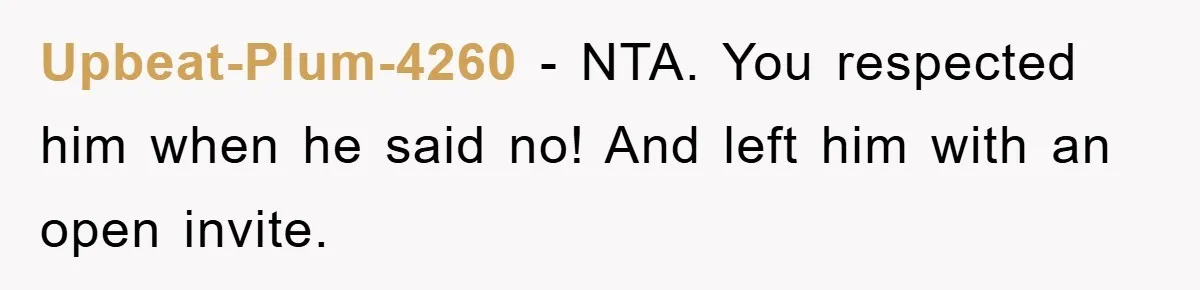Upbeat-Plum-4260 − NTA. You respected him when he said no! And left him with an open invite.