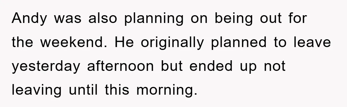 Andy was also planning on being out for the weekend. He originally planned to leave yesterday afternoon but ended up not leaving until this morning.
