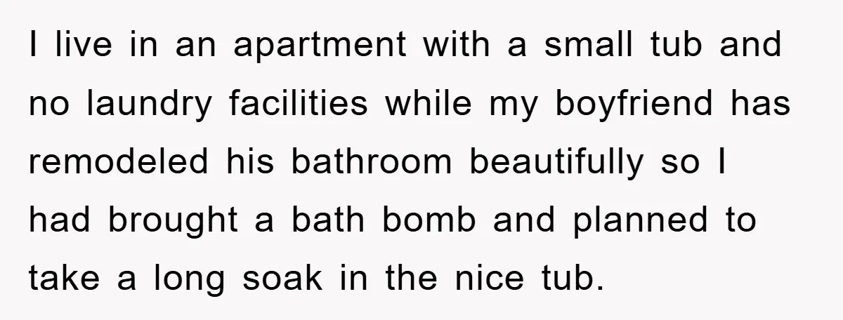 I live in an apartment with a small tub and no laundry facilities while my boyfriend has remodeled his bathroom beautifully so I had brought a bath bomb and planned...