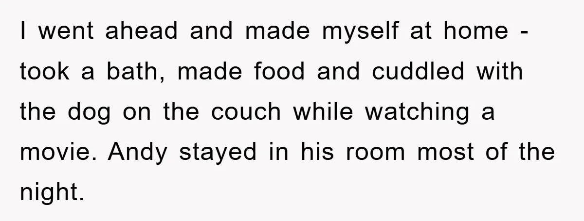 I went ahead and made myself at home - took a bath, made food and cuddled with the dog on the couch while watching a movie. Andy stayed in his...