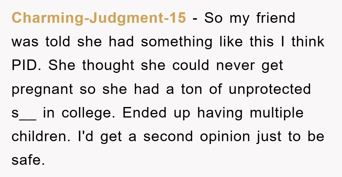 Charming-Judgment-15 - So my friend was told she had something like this I think PID. She thought she could never get pregnant so she had a ton of unprotected s__...