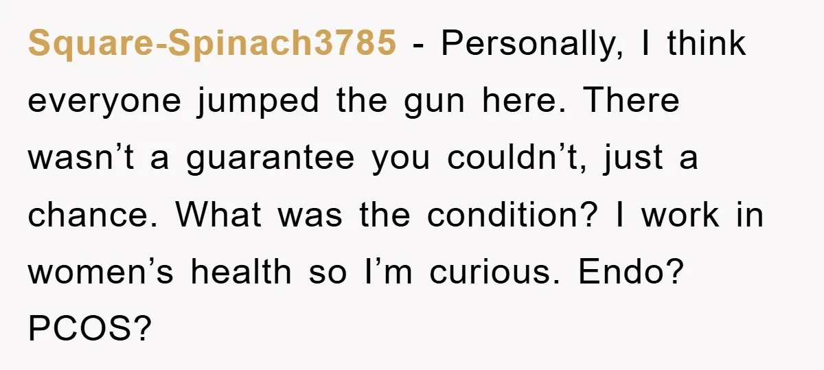 Square-Spinach3785 - Personally, I think everyone jumped the gun here. There wasn’t a guarantee you couldn’t, just a chance. What was the condition? I work in women’s health so I’m...