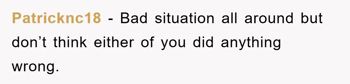 Patricknc18 - Bad situation all around but don’t think either of you did anything wrong.