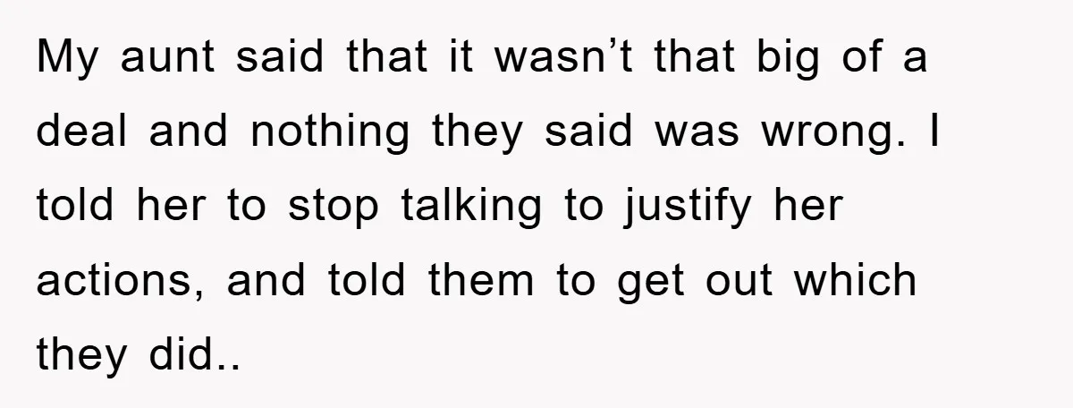 My aunt said that it wasn’t that big of a deal and nothing they said was wrong. I told her to stop talking to justify her actions, and told them...