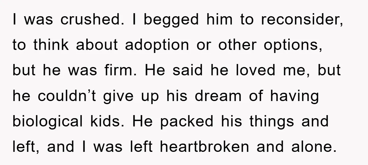 I was crushed. I begged him to reconsider, to think about adoption or other options, but he was firm. He said he loved me, but he couldn’t give up his...