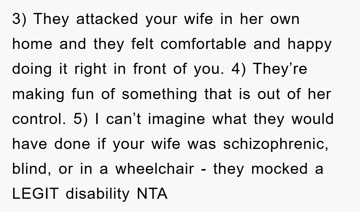3) They attacked your wife in her own home and they felt comfortable and happy doing it right in front of you. 4) They’re making fun of something that is...