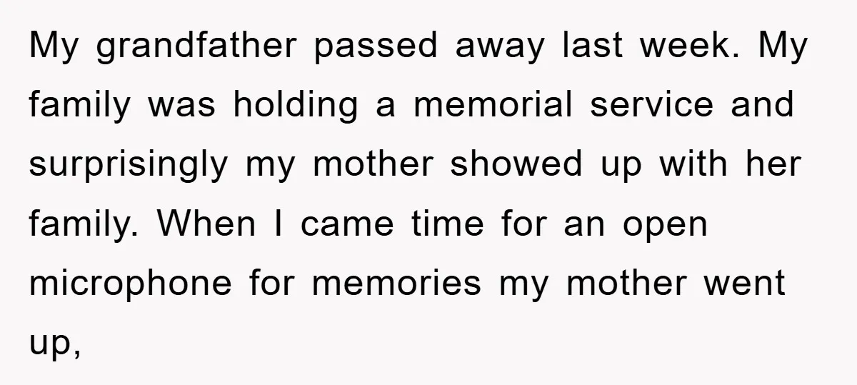 My grandfather passed away last week. My family was holding a memorial service and surprisingly my mother showed up with her family. When I came time for an open microphone...