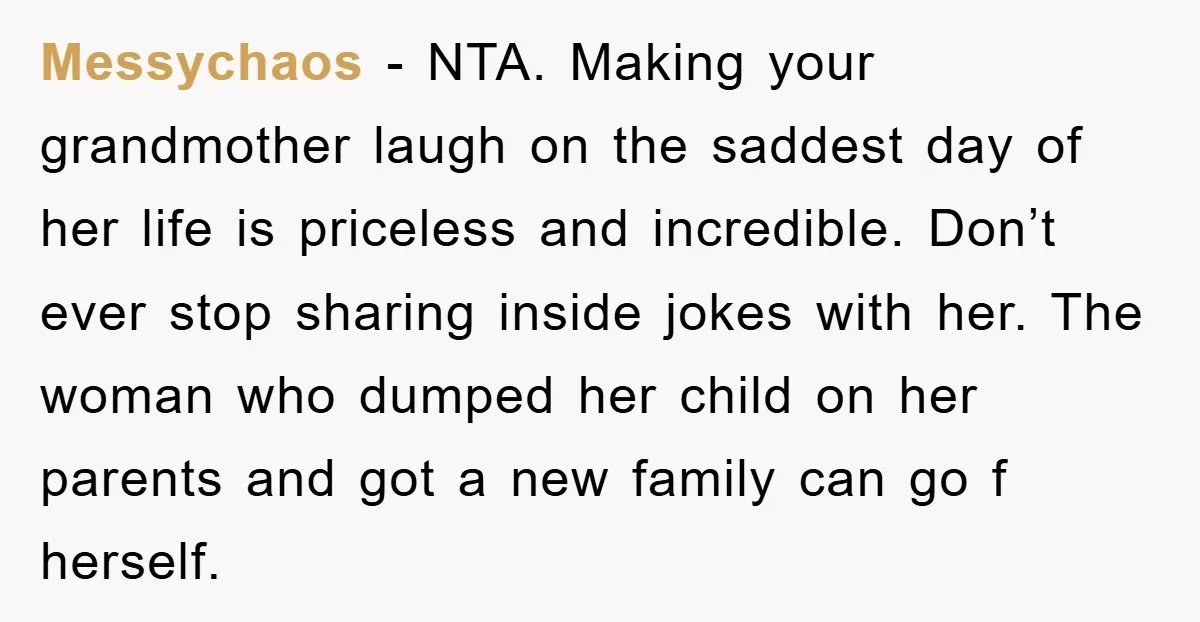 Messychaos − NTA. Making your grandmother laugh on the saddest day of her life is priceless and incredible. Don’t ever stop sharing inside jokes with her. The woman who dumped...
