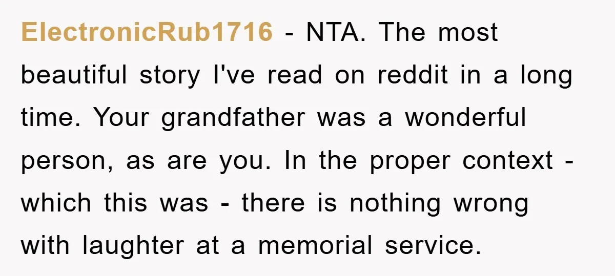 ElectronicRub1716 − NTA. The most beautiful story I've read on reddit in a long time. Your grandfather was a wonderful person, as are you. In the proper context - which...