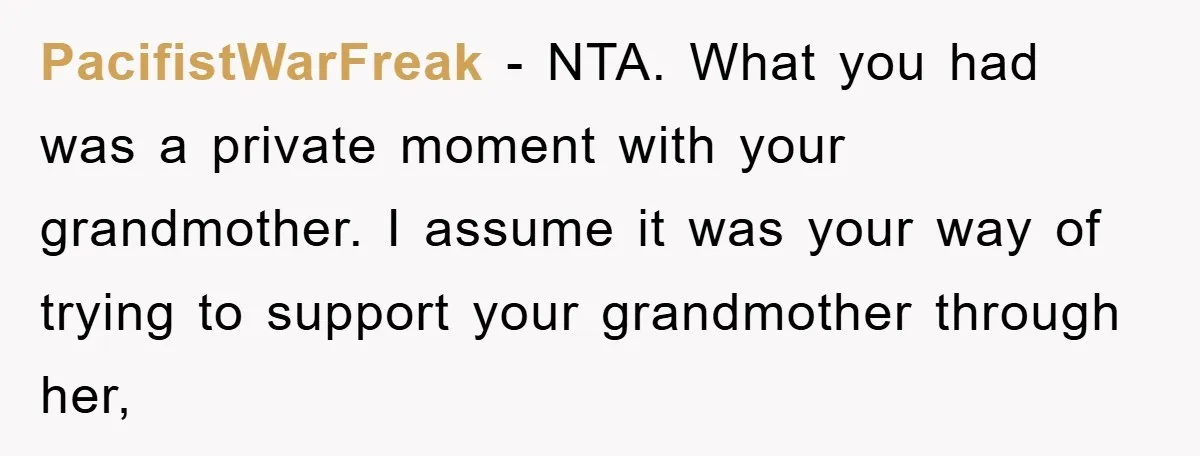PacifistWarFreak − NTA. What you had was a private moment with your grandmother. I assume it was your way of trying to support your grandmother through her,