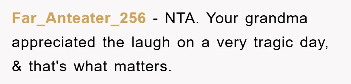 Far_Anteater_256 − NTA. Your grandma appreciated the laugh on a very tragic day, & that's what matters.