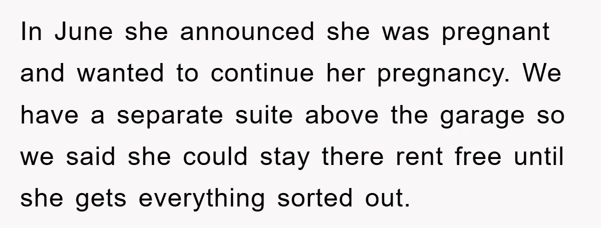In June she announced she was pregnant and wanted to continue her pregnancy. We have a separate suite above the garage so we said she could stay there rent free...