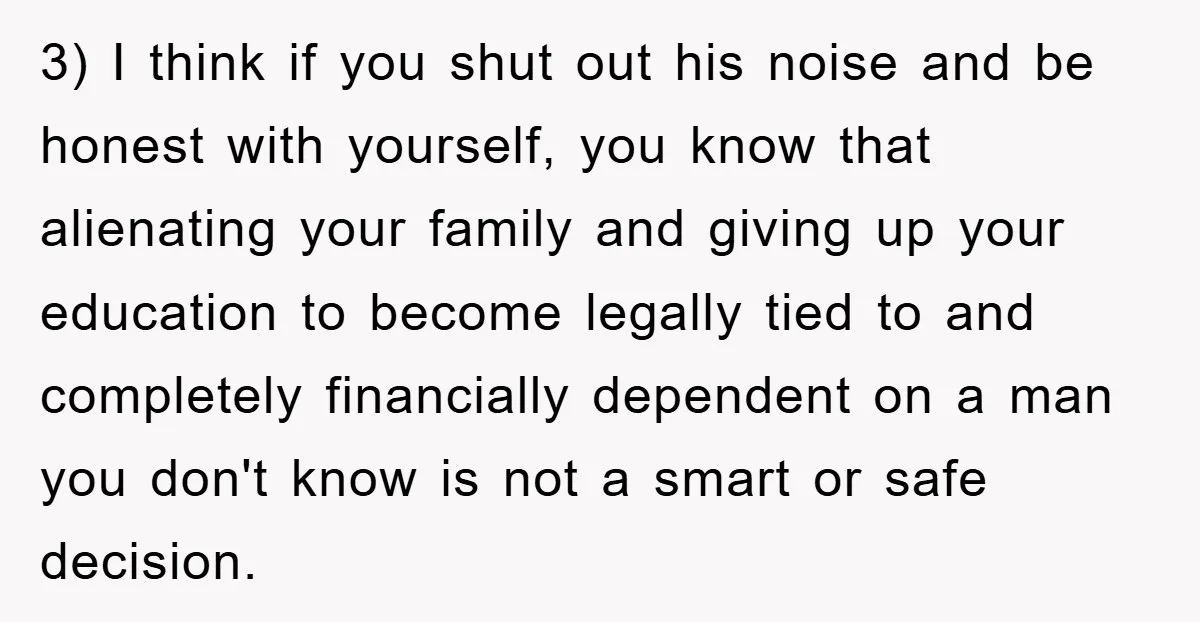 3) I think if you shut out his noise and be honest with yourself, you know that alienating your family and giving up your education to become legally tied to...