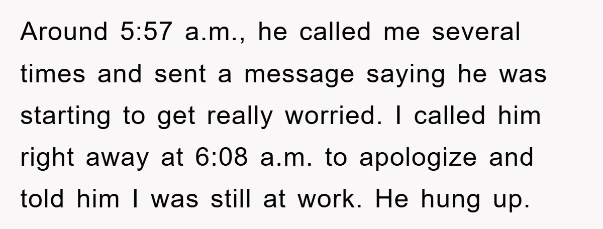 Around 5:57 a.m., he called me several times and sent a message saying he was starting to get really worried. I called him right away at 6:08 a.m. to apologize...