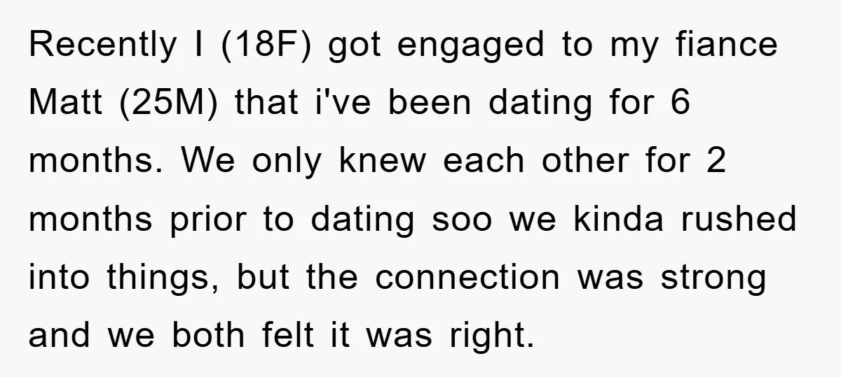 Recently I (18F) got engaged to my fiance Matt (25M) that i've been dating for 6 months. We only knew each other for 2 months prior to dating soo we...