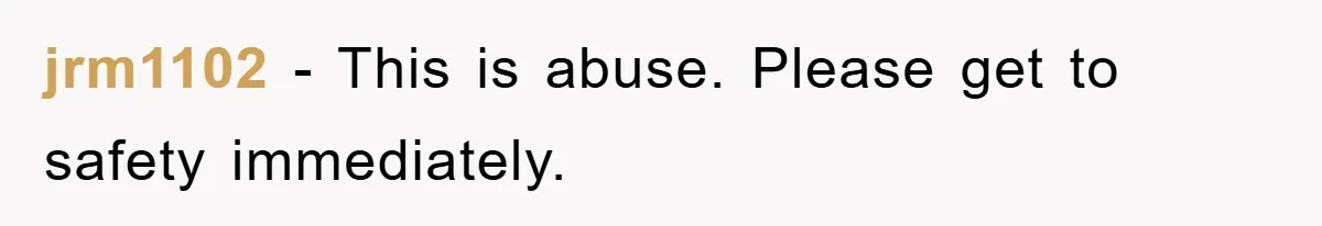 jrm1102 - This is abuse. Please get to safety immediately.