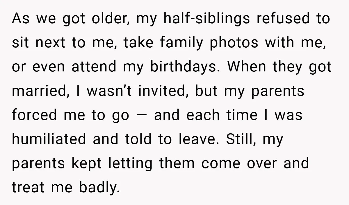 As we got older, my half-siblings refused to sit next to me, take family photos with me, or even attend my birthdays. When they got married, I wasn’t invited, but...