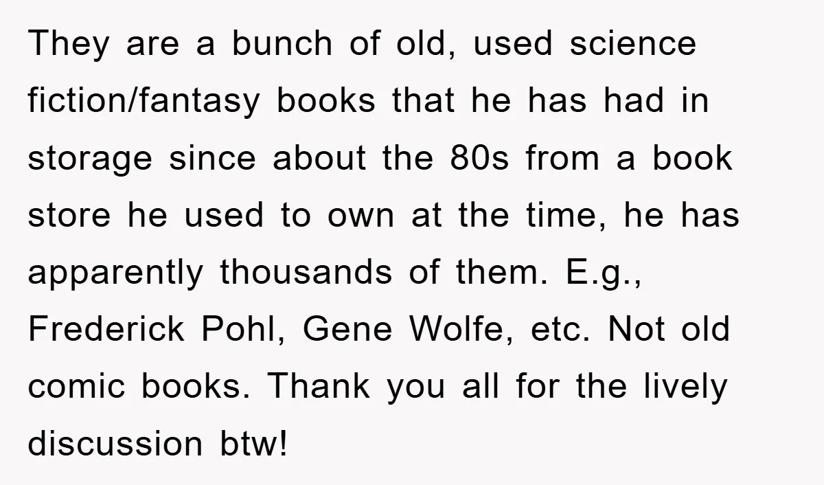 They are a bunch of old, used science fiction/fantasy books that he has had in storage since about the 80s from a book store he used to own at the...
