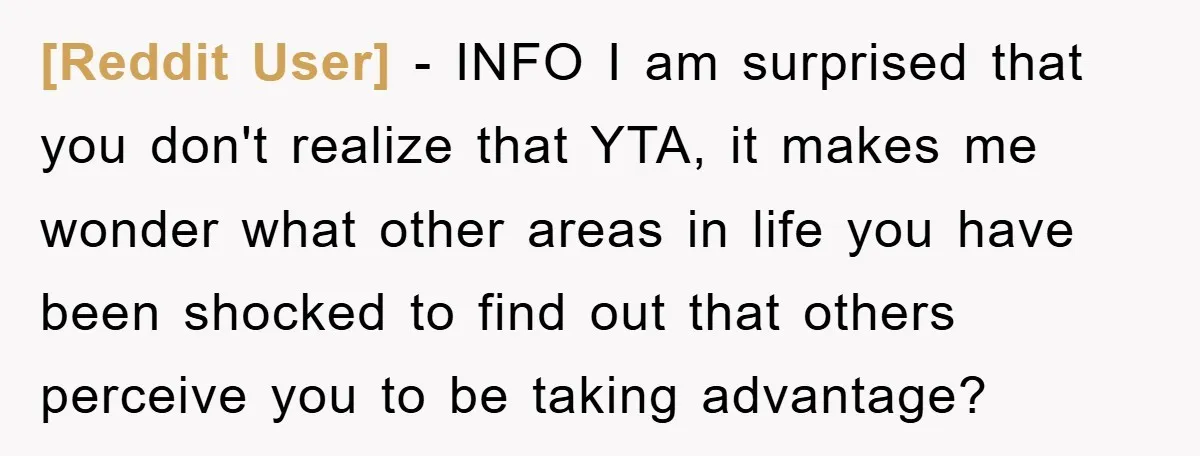 [Reddit User] − INFO I am surprised that you don't realize that YTA, it makes me wonder what other areas in life you have been shocked to find out that...