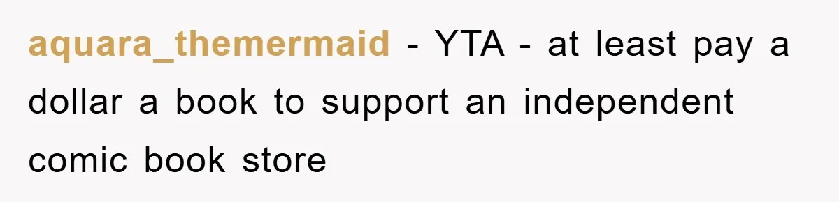 aquara_themermaid − YTA - at least pay a dollar a book to support an independent comic book store