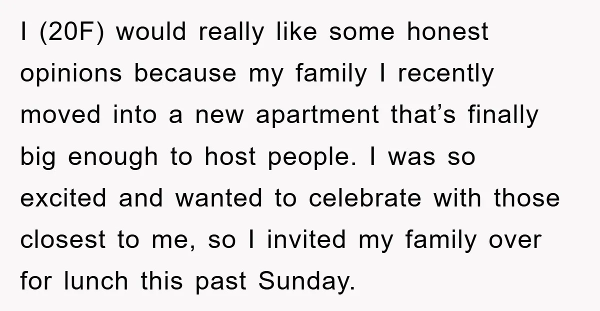 I (20F) would really like some honest opinions because my family I recently moved into a new apartment that’s finally big enough to host people. I was so excited and...