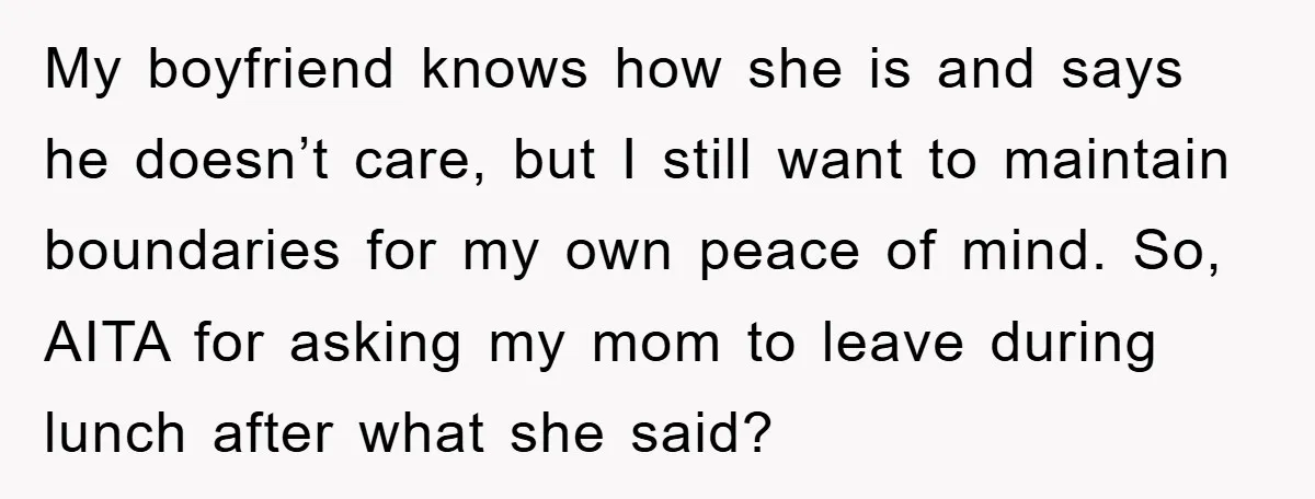 My boyfriend knows how she is and says he doesn’t care, but I still want to maintain boundaries for my own peace of mind. So, AITA for asking my mom...