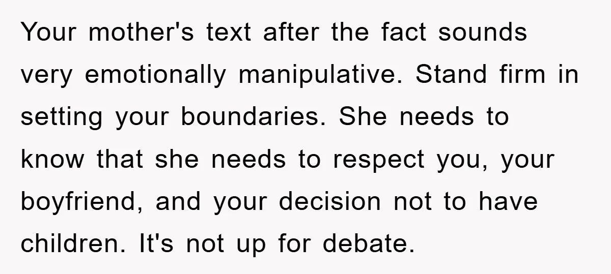 Your mother's text after the fact sounds very emotionally manipulative. Stand firm in setting your boundaries. She needs to know that she needs to respect you, your boyfriend, and your...