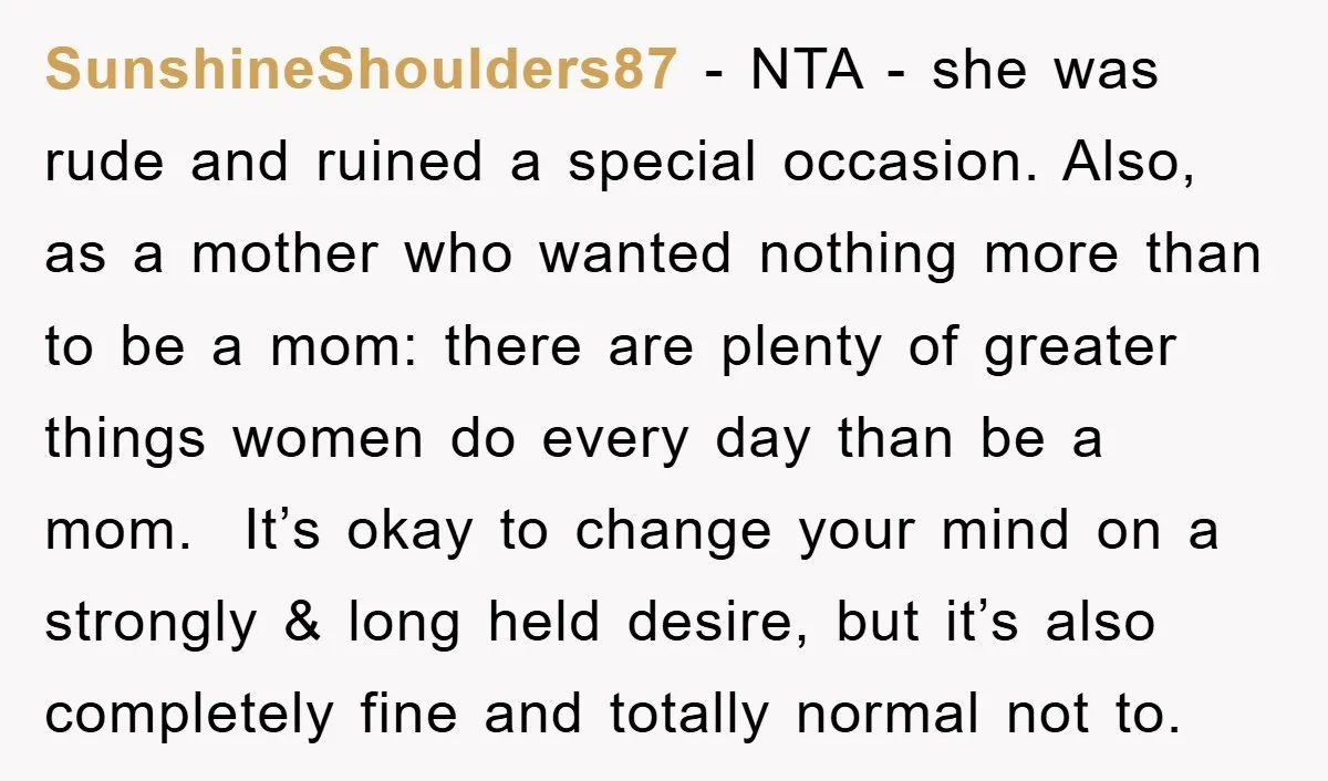 SunshineShoulders87 − NTA - she was rude and ruined a special occasion. Also, as a mother who wanted nothing more than to be a mom: there are plenty of greater...