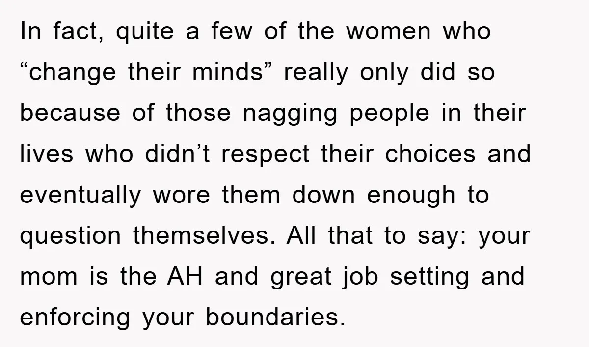 In fact, quite a few of the women who “change their minds” really only did so because of those nagging people in their lives who didn’t respect their choices and...