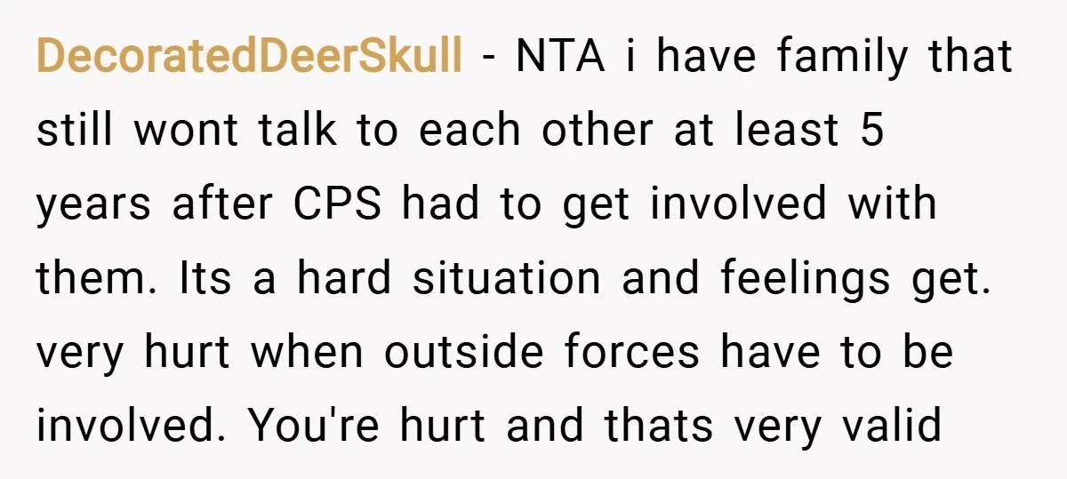 DecoratedDeerSkull − NTA i have family that still wont talk to each other at least 5 years after CPS had to get involved with them. Its a hard situation and...