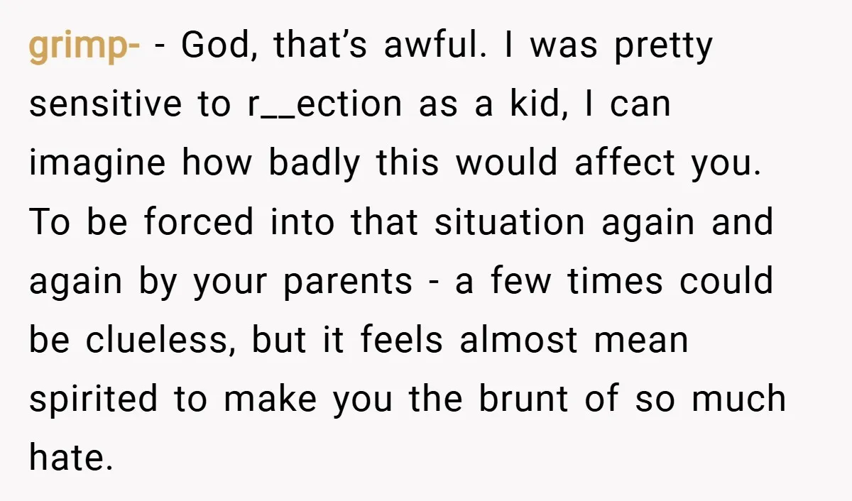 grimp- − God, that’s awful. I was pretty sensitive to r__ection as a kid, I can imagine how badly this would affect you. To be forced into that situation again...