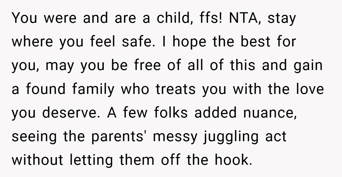 You were and are a child, ffs! NTA, stay where you feel safe. I hope the best for you, may you be free of all of this and gain a...