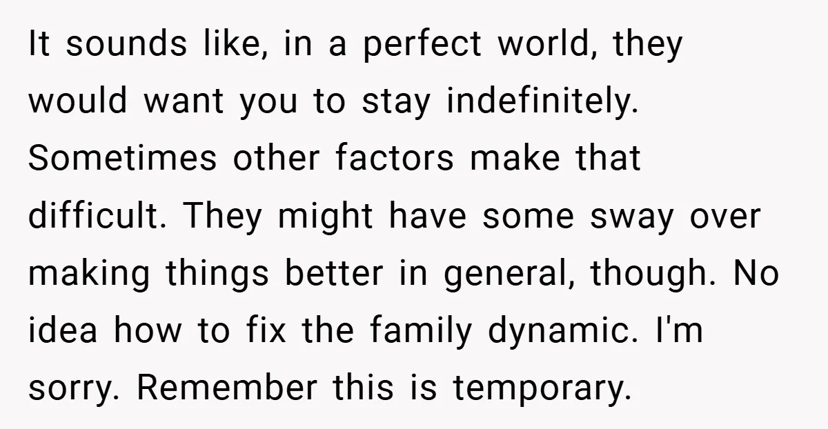 It sounds like, in a perfect world, they would want you to stay indefinitely. Sometimes other factors make that difficult. They might have some sway over making things better in...