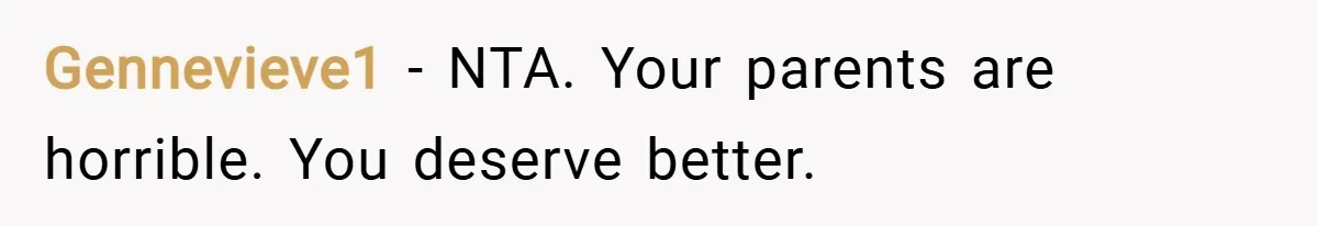Gennevieve1 − NTA. Your parents are horrible. You deserve better.
