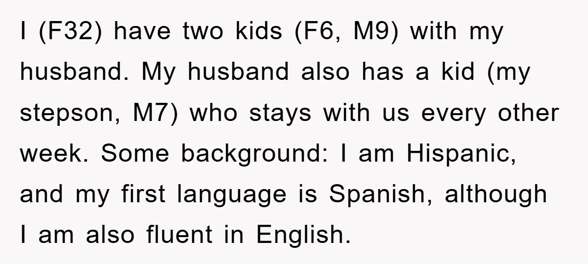 I (F32) have two kids (F6, M9) with my husband. My husband also has a kid (my stepson, M7) who stays with us every other week. Some background: I am...