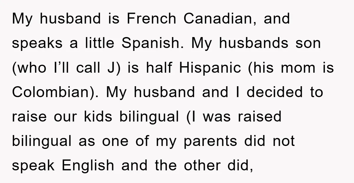 My husband is French Canadian, and speaks a little Spanish. My husbands son (who I’ll call J) is half Hispanic (his mom is Colombian). My husband and I decided to...