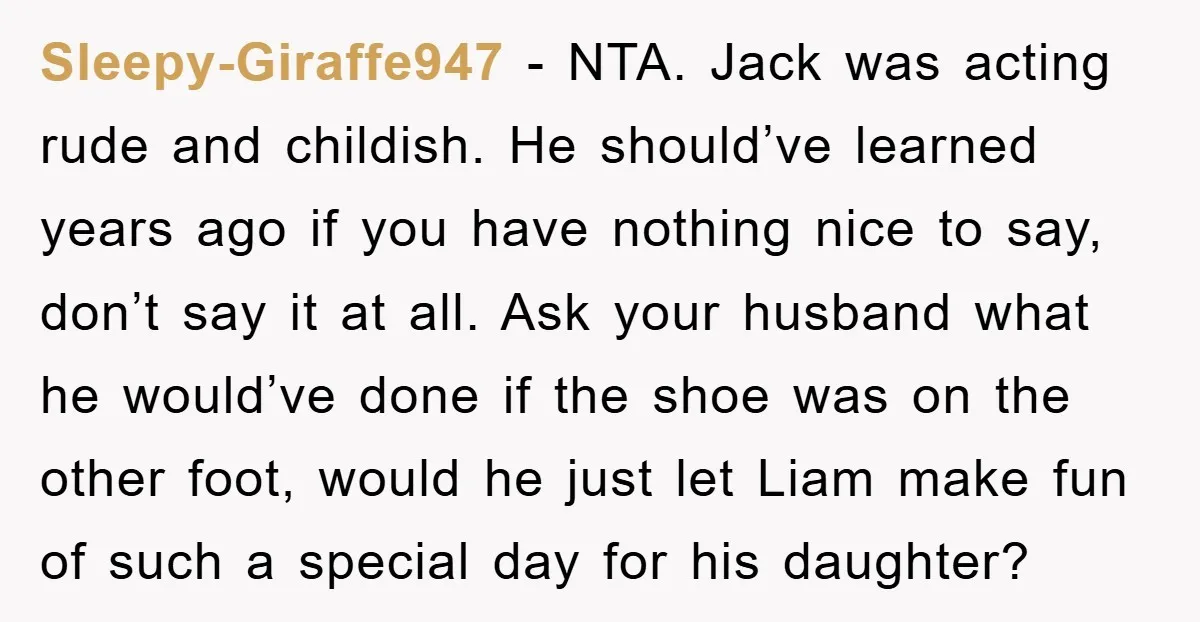 Sleepy-Giraffe947 - NTA. Jack was acting rude and childish. He should’ve learned years ago if you have nothing nice to say, don’t say it at all. Ask your husband what...