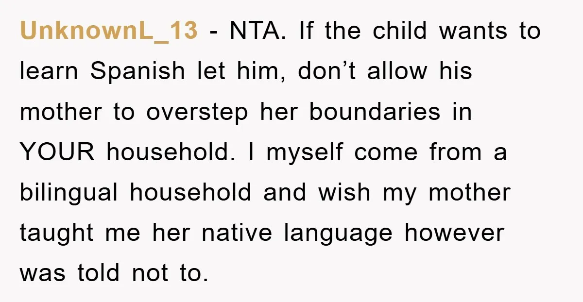 UnknownL_13 − NTA. If the child wants to learn Spanish let him, don’t allow his mother to overstep her boundaries in YOUR household. I myself come from a bilingual household...